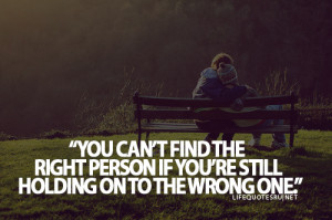 ... Right Person If You’re Still Holding On To The Wrong One” ~ Life