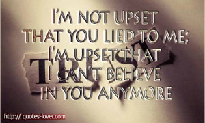 ... upset that you lied to me; I'm upset that I can't believe you anymore