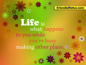 Life is what happens to you while you are busy making other plans.