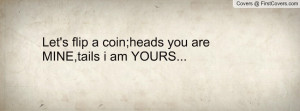 let's flip a coin;heads you are mine , Pictures , tails i am yours ...