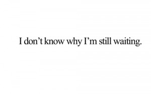 don’t know why I’m still waiting | Best Tumblr Love Quotes