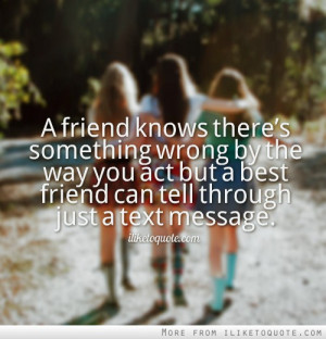 friend knows there's something wrong by the way you act but a best ...