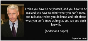 , and you have to be real and you have to admit what you don't know ...