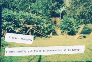 didn't change, I just got tired pretending to be happy.