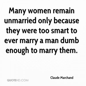 Many women remain unmarried only because they were too smart to ever ...