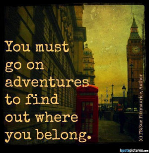 You must go on adventures to find out where you belong