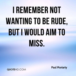 remember not wanting to be rude, but I would aim to miss.