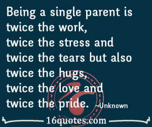 Being a single parent is twice the work, twice the stress and twice ...