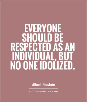 ... be respected as an individual, but no one idolized Picture Quote #1