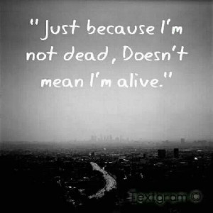 Just because im not dead doesnt mean im alive