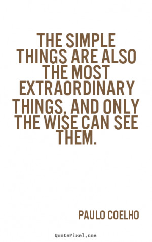 The simple things are also the most extraordinary things, and only the ...