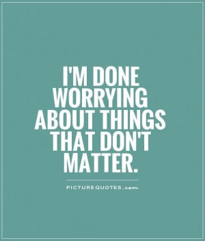done worrying about things that don't matter. Picture Quote #1