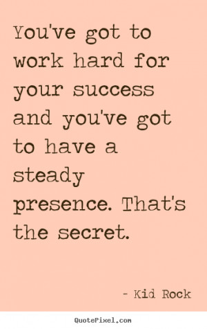 Kid Rock image sayings - You've got to work hard for your success and ...