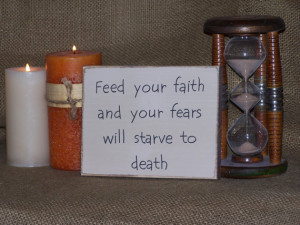 Feed Your Faith And Your Fears Will Starve To Death - Faith Quotes