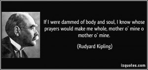 ... make me whole, mother o' mine o mother o' mine. - Rudyard Kipling
