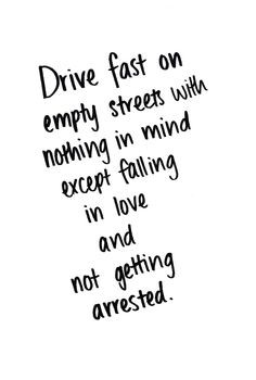 like the drive fast and not getting arrested part. The falling in ...