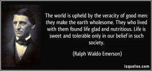 The world is upheld by the veracity of good men: they make the earth ...
