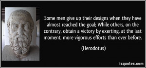 Some men give up their designs when they have almost reached the goal ...