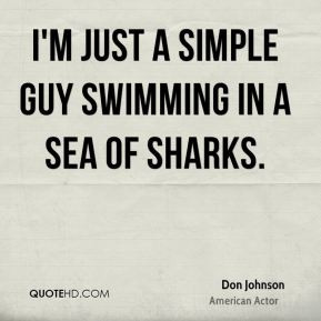 Don Johnson - I'm just a simple guy swimming in a sea of sharks.