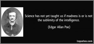 ... madness is or is not the sublimity of the intelligence. - Edgar Allan