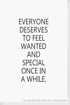 Everyone deserves to feel wanted and special once in awhile. More