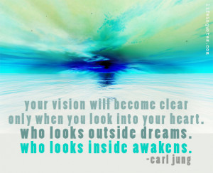 ... heart. Who looks outside dreams. Who looks inside awakens. Carl Jung