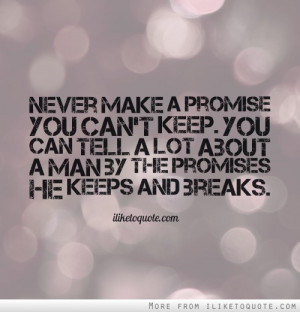 Never make a promise you can't keep. You can tell a lot about a man by ...