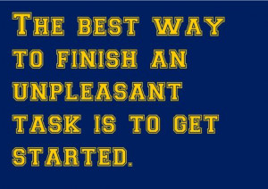 The best way to finish an unpleasant task is to get started.