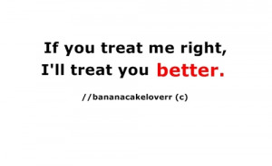 If you treat me right,I will Treat you Better. – Best Love Quote