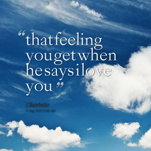 Quotes Picture: that feeling you get when he says i love you