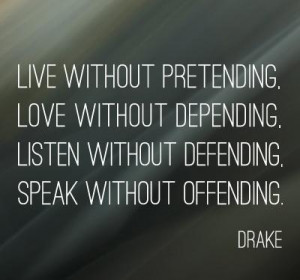 ... , listen without defending, speak without offending. - Drake quote