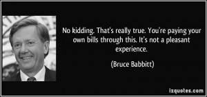 ... bills through this. It's not a pleasant experience. - Bruce Babbitt