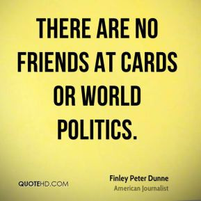 Finley Peter Dunne - There are no friends at cards or world politics.