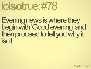 Evening news is where they begin with 'Good evening' and then proceed ...
