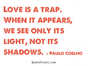 ... is a trap. when it appears, we see.. Paulo Coelho good love quotes