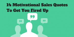 ... are 14 motivational Sales quotes to get you fired up for your day