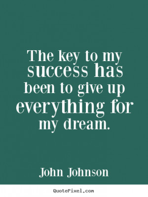 The key to my success has been to give up everything for my dream ...