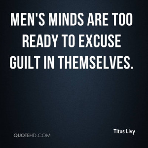 ... Minds Are Too Ready To Excuse Guilt In Themselves. - Titus Livy