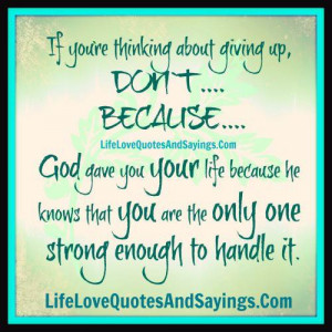thinking about giving up,don`t….because…. God gave you your life ...