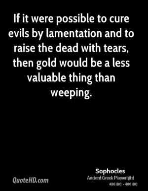 If it were possible to cure evils by lamentation and to raise the dead ...