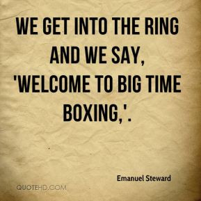 Emanuel Steward - We get into the ring and we say, 'Welcome to big ...