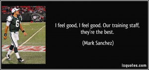 feel good, I feel good. Our training staff, they're the best. - Mark ...