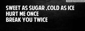 sweet as sugar , Pictures , cold as ice hurt me oncebreak you twice ...