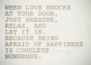 When Love Knocks at your door, just breathe, relax, and let it in ...