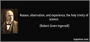 ... and experience; the holy trinity of science. - Robert Green Ingersoll