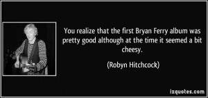 More Robyn Hitchcock Quotes