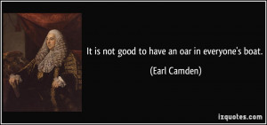 It is not good to have an oar in everyone's boat. - Earl Camden