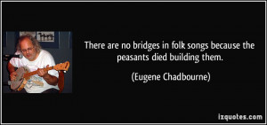 There are no bridges in folk songs because the peasants died building ...
