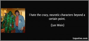 ... hate the crazy, neurotic characters beyond a certain point. - Len Wein