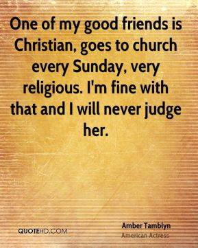 Amber Tamblyn - One of my good friends is Christian, goes to church ...